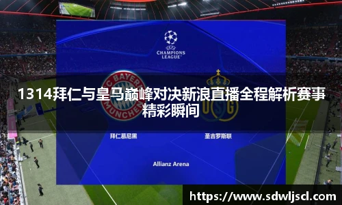 1314拜仁与皇马巅峰对决新浪直播全程解析赛事精彩瞬间