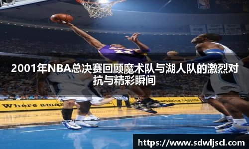 2001年NBA总决赛回顾魔术队与湖人队的激烈对抗与精彩瞬间