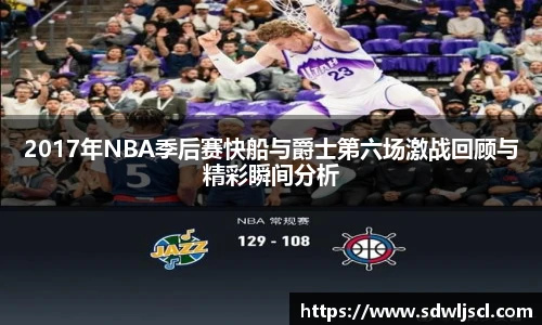 2017年NBA季后赛快船与爵士第六场激战回顾与精彩瞬间分析