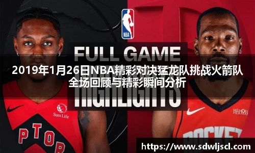 2019年1月26日NBA精彩对决猛龙队挑战火箭队全场回顾与精彩瞬间分析