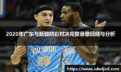 2020年广东与新疆精彩对决完整录像回顾与分析