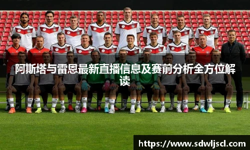 阿斯塔与雷恩最新直播信息及赛前分析全方位解读