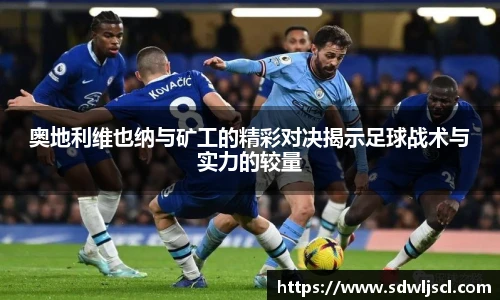 奥地利维也纳与矿工的精彩对决揭示足球战术与实力的较量