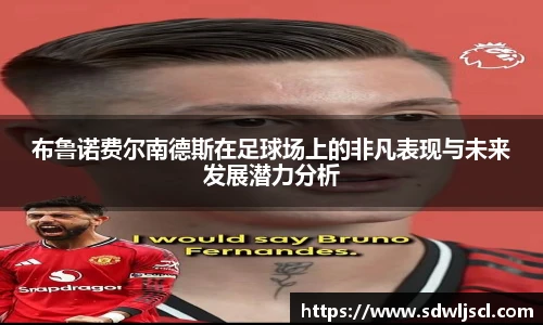 布鲁诺费尔南德斯在足球场上的非凡表现与未来发展潜力分析
